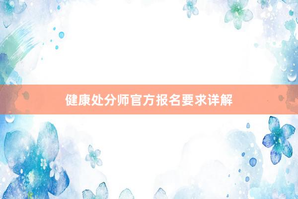 健康处分师官方报名要求详解