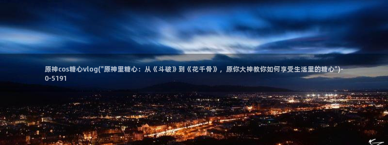 糖心vlog西施小晗：原神cos糖心vlog(\