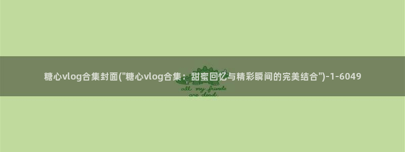 糖心vlog刘玥：糖心vlog合集封面(\