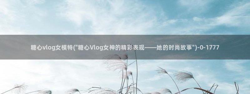 福利姬糖心vlog：糖心vlog女模特(\